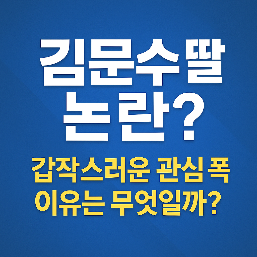 김문수 딸 논란? 갑작스러운 관심 폭증, 이유는 무엇일까?