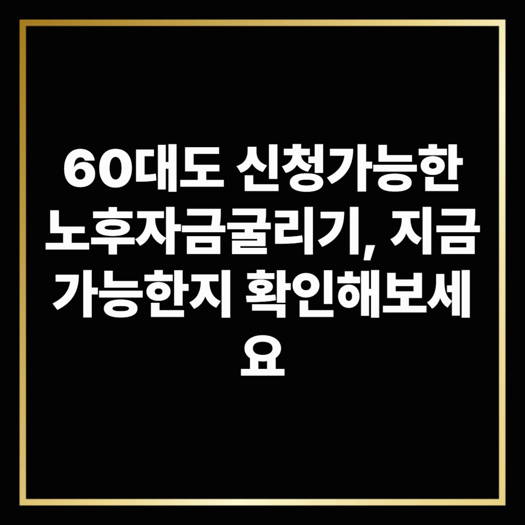 60대도 신청가능한 노후자금굴리기, 지금 가능한지 확인해보세요