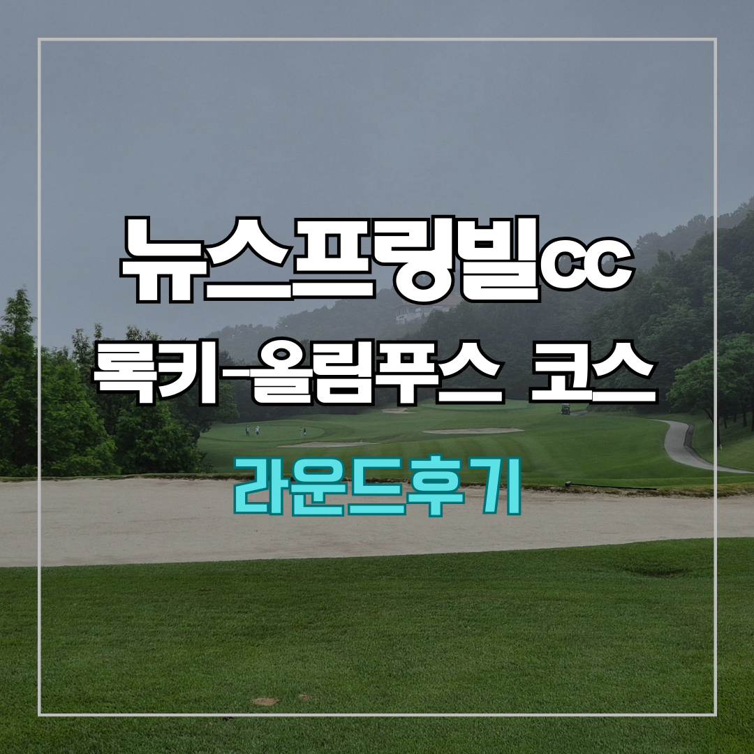 뉴스프링빌cc 라운드 후기