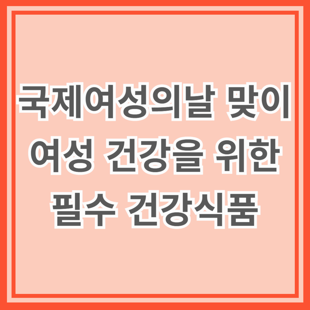 국제여성의날 맞이 여성 건강을 위한 필수 건강식품
