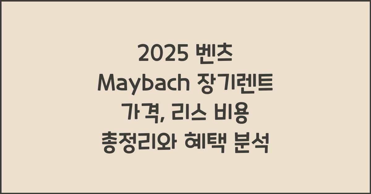 2025 벤츠 Maybach 장기렌트 가격, 리스 비용 총정리
