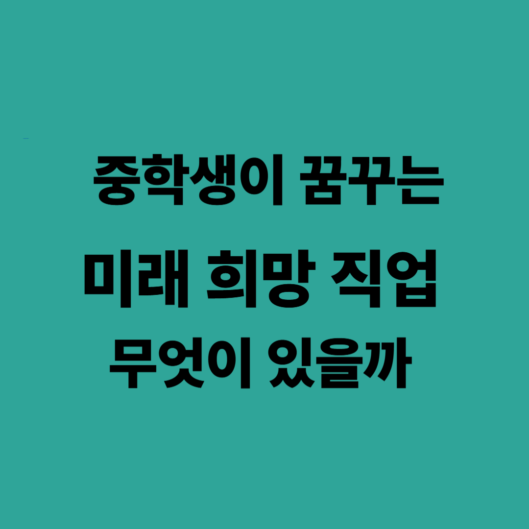 중학생이 꿈꾸는 미래 희망 직업 무엇이 있을까