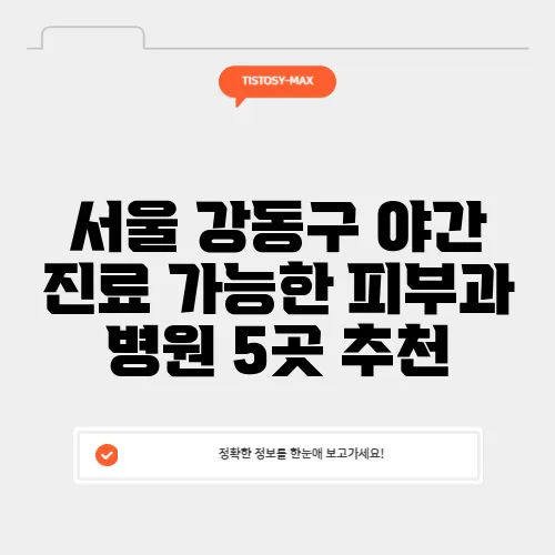 서울 강동구 야간 진료 가능한 피부과 병원 5곳 추천