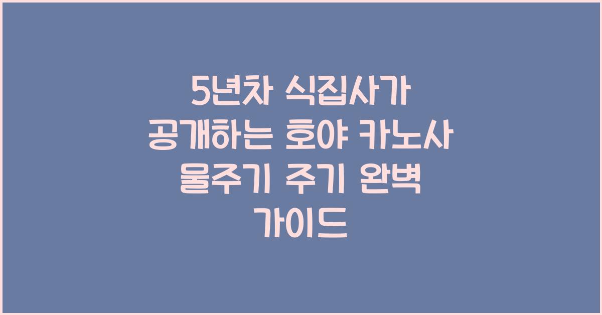 5년차 식집사가 공개하는 호야 카노사 물주기 주기