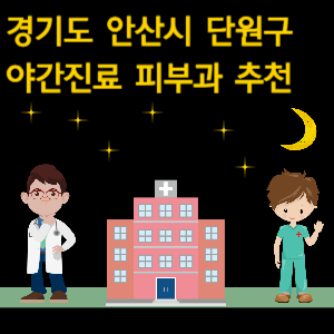 안산시 단원구 야간진료 피부과 병원 추천