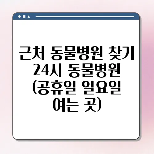 근처 동물병원 찾기 24시 동물병원 (공휴일 일요일 여는 곳)