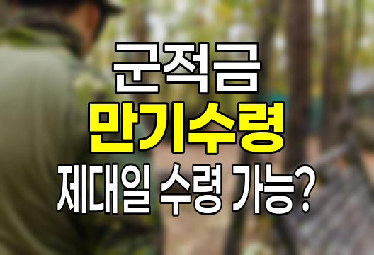 군적금 만기 수령, 제대일 수령이 가능한가?