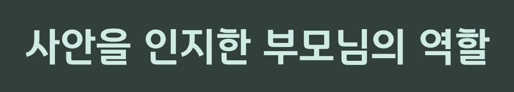 7. 사안을 인지한 부모님의 역할