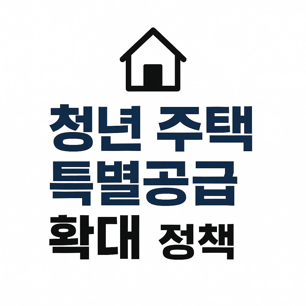 청년 주택 특별공급 확대 정책, 2025년 어떻게 달라졌을까? 🏠