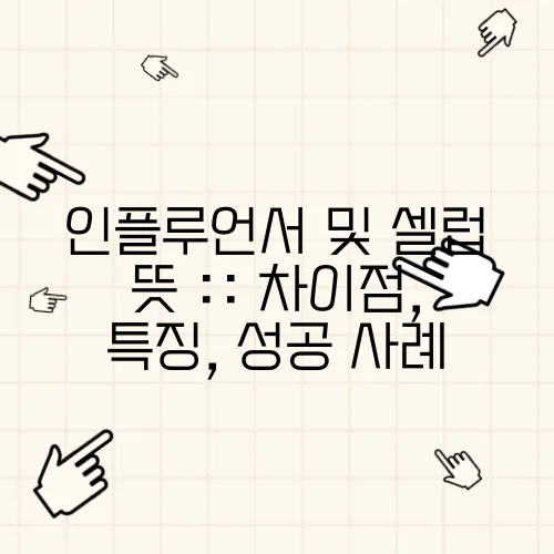 인플루언서 및 셀럽 뜻 :: 차이점, 특징, 성공 사례