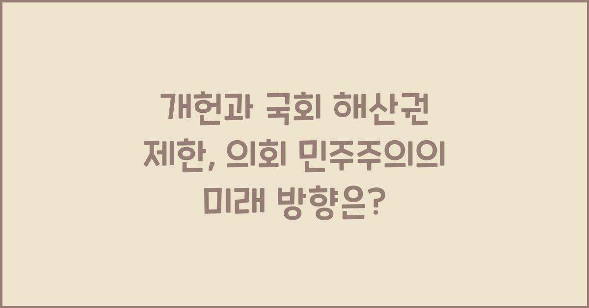 개헌, 국회 해산권 제한, 의회 민주주의 강화 방안은?