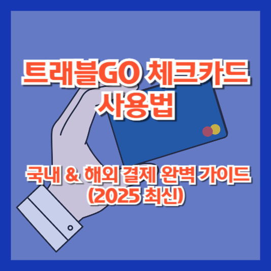 트래블GO 체크카드 사용법 – 국내 &amp; 해외 결제 완벽 가이드 (2025 최신)