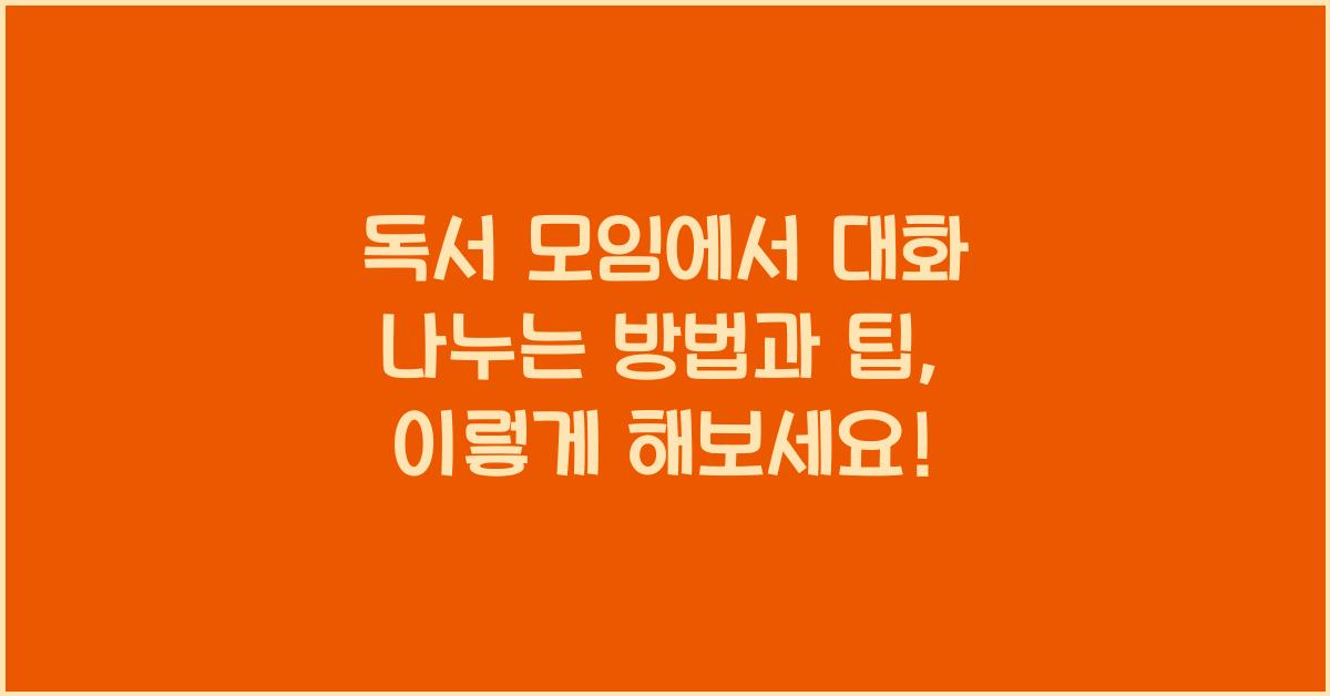 독서 모임에서 대화 나누는 방법과 팁