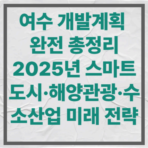 여수 개발계획 완전 총정리|2025년 스마트도시·해양관광·수소산업 미래 전략