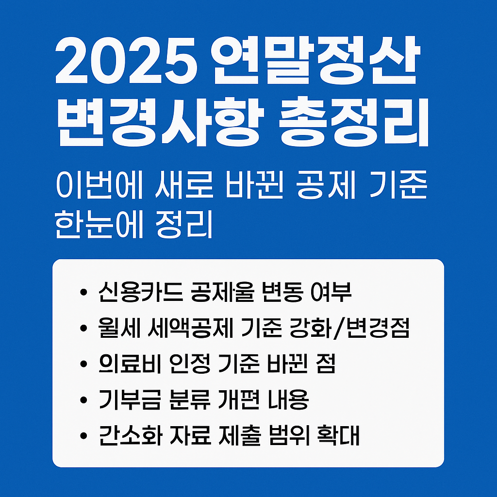 2025 연말정산 변경사항 총정리 &mdash; 이번에 새로 바뀐 공제 기준 한눈에 정리