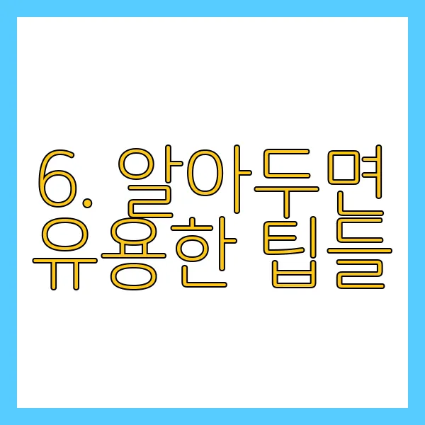 6. 알아두면 유용한 팁들