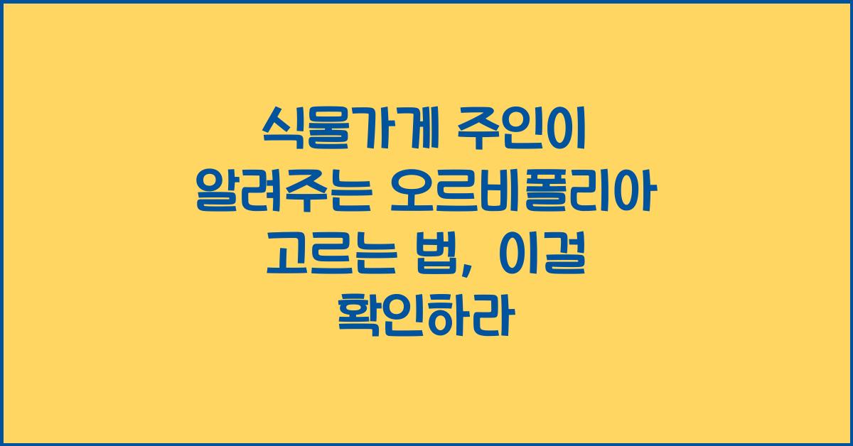 식물가게 주인이 알려주는 오르비폴리아 고르는 법