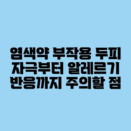 염색약 부작용 두피 자극부터 알레르기 반응까지 주의할 점