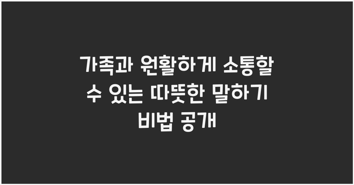 가족과 원활하게 소통할 수 있는 따뜻한 말하기