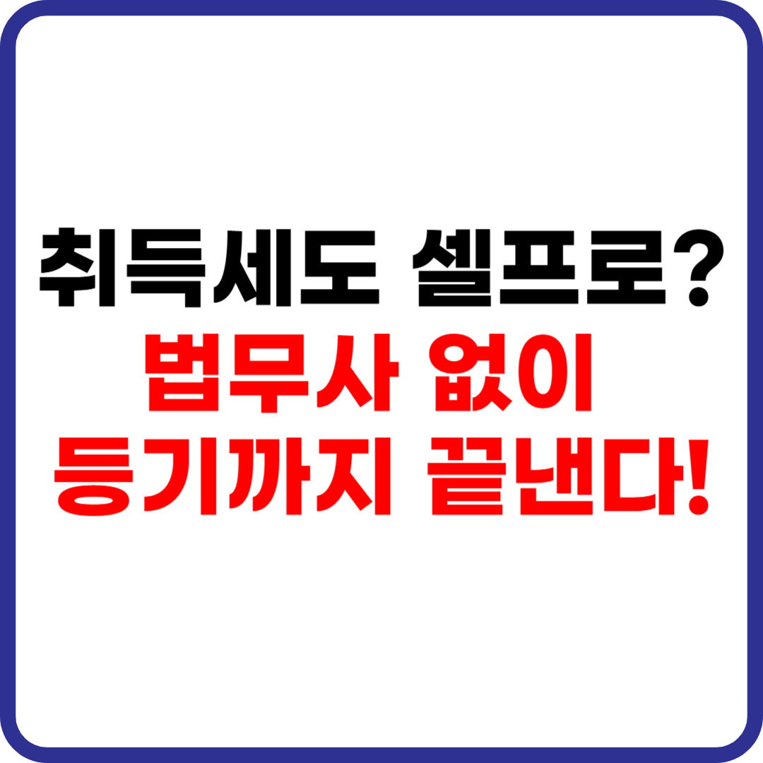 법무사 없이 셀프 등기하는 방법과 취득세 신고 절차 안내