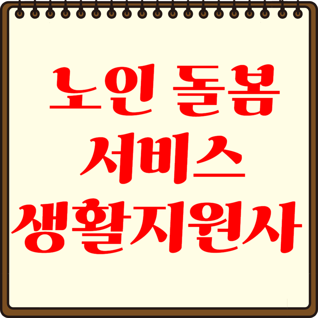 노인 돌봄 서비스 생활지원사 역할과 지원 방법 총 정리