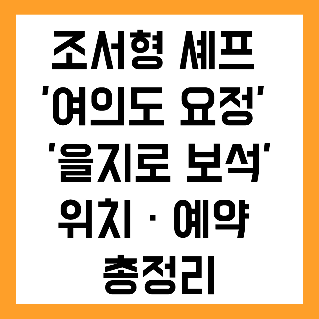 조서형 셰프 여의도 요정 & 을지로 보석 위치 · 예약 총정리