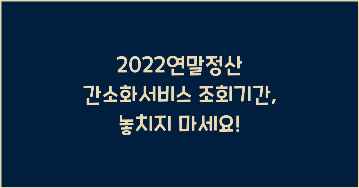 2022연말정산 간소화서비스 조회기간