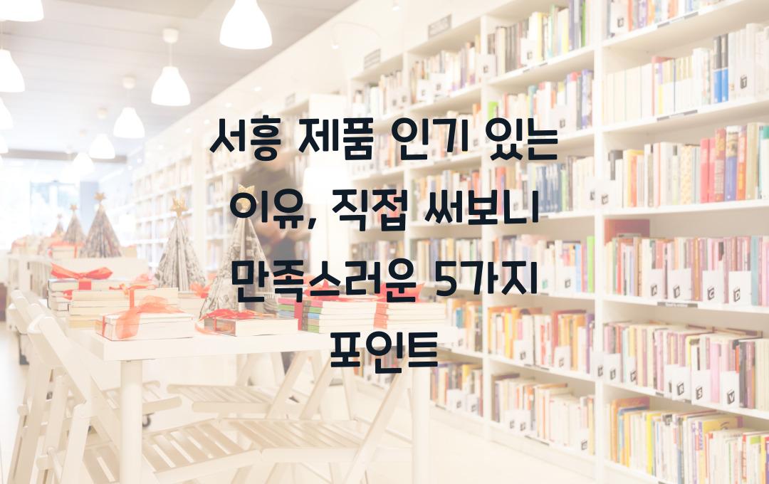 서흥 제품 인기 있는 이유, 직접 써보고 리뷰!