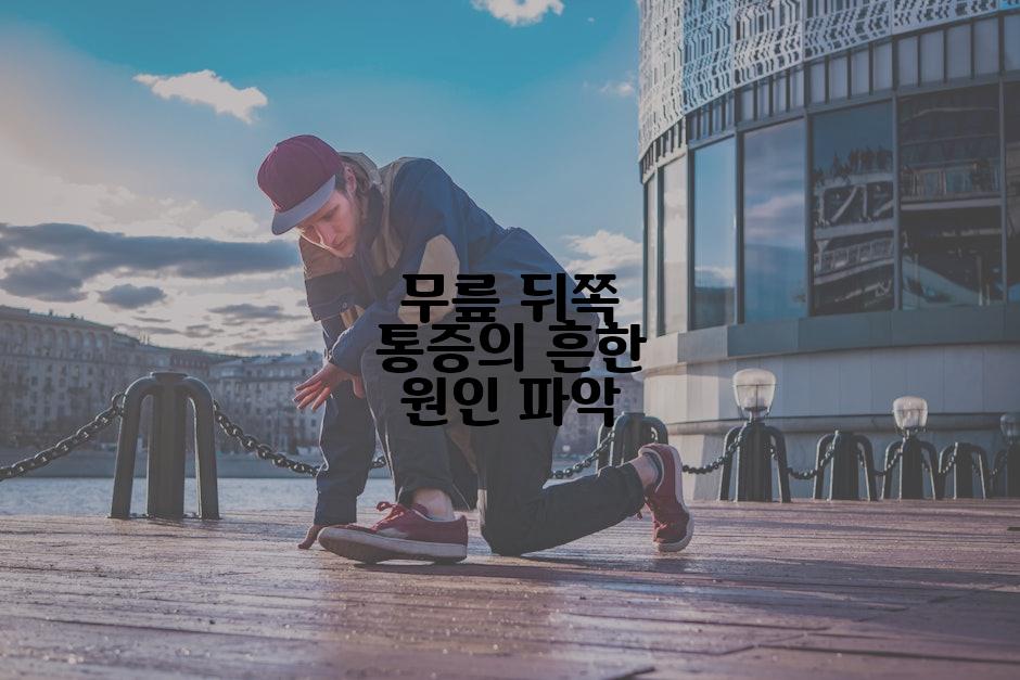 무릎 뒤쪽 통증의 흔한 원인 파악