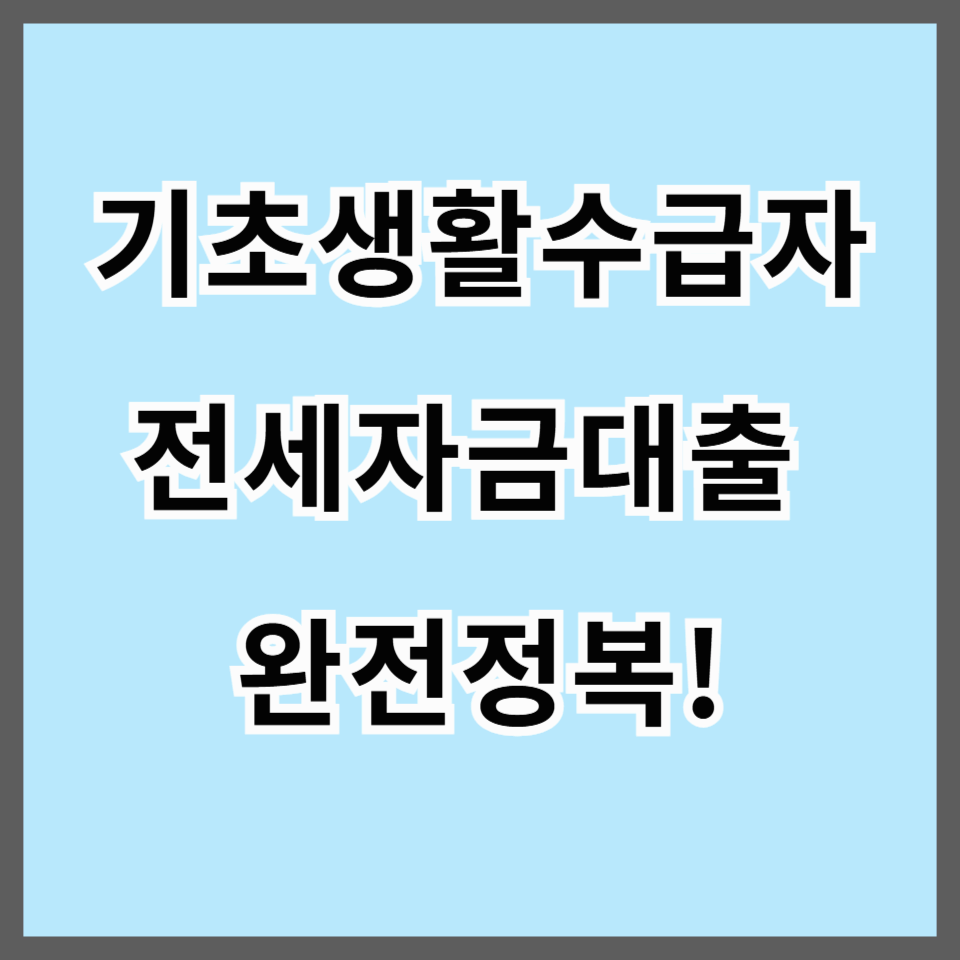 기초생활수급자 전세자금대출 완전정복! 2025년 최신 조건부터 신청 꿀팁까지 총정리