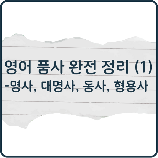 영어 품사 완전 정리 (1) 명사, 대명사, 동사, 형용사