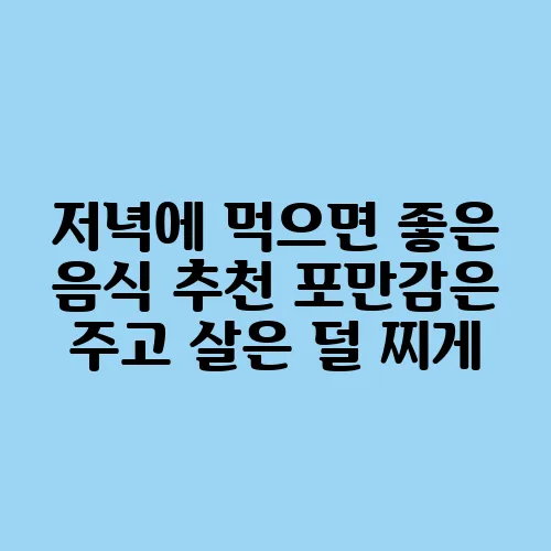 저녁에 먹으면 좋은 음식 추천 포만감은 주고 살은 덜 찌게