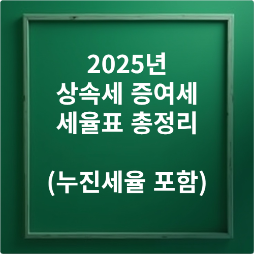 2025년 상속세 증여세 세율표 총정리 (누진세율 포함)