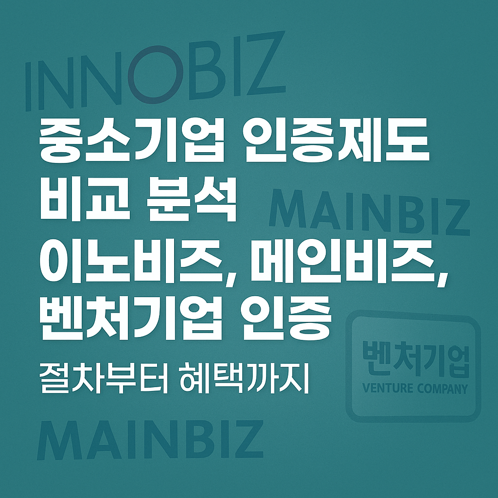 중소기업 인증제도 비교 분석: 이노비즈, 메인비즈, 벤처기업 인증 절차부터 혜택까지