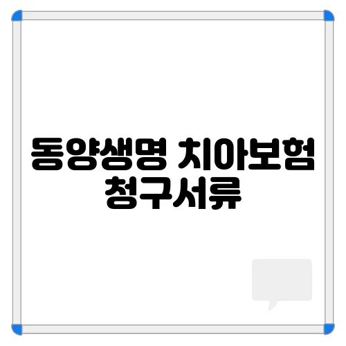 동양생명 치아보험 청구서류, 보험금 청구 방법, 제출 서류 알아보기