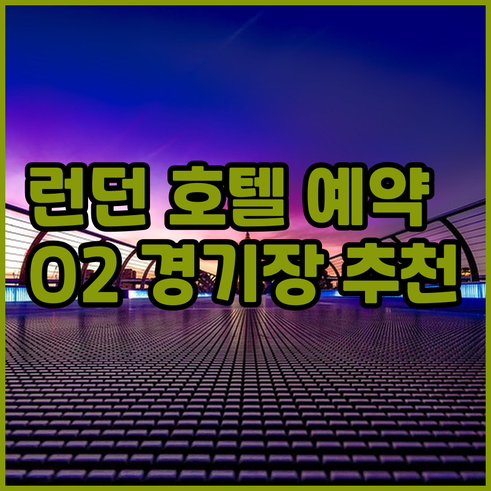 런던 호텔 예약 정보 총정리 O2 경