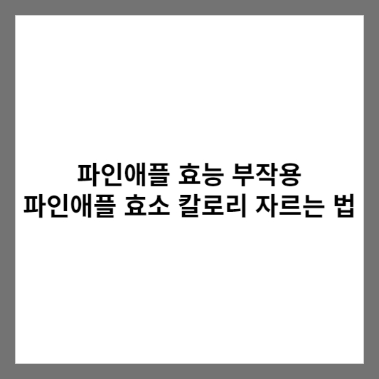파인애플 효능 부작용 파인애플 효소 칼로리 자르는 법