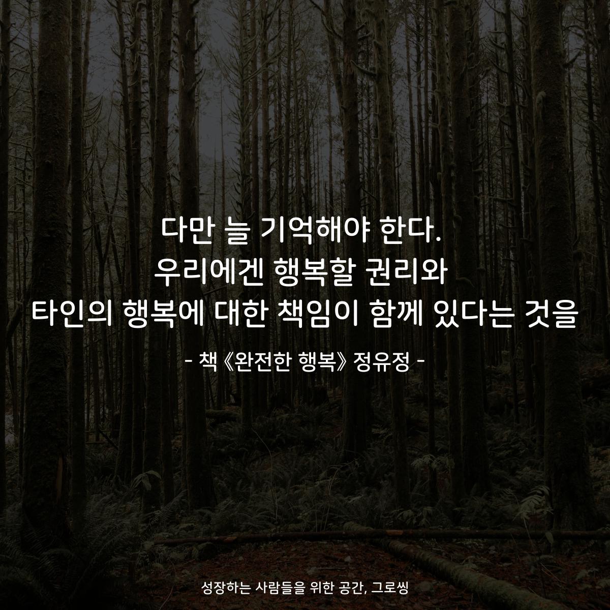 다만 늘 기억해야 한다.
우리에겐 행복할 권리와
타인의 행복에 대한 책임이 함께 있다는 것을