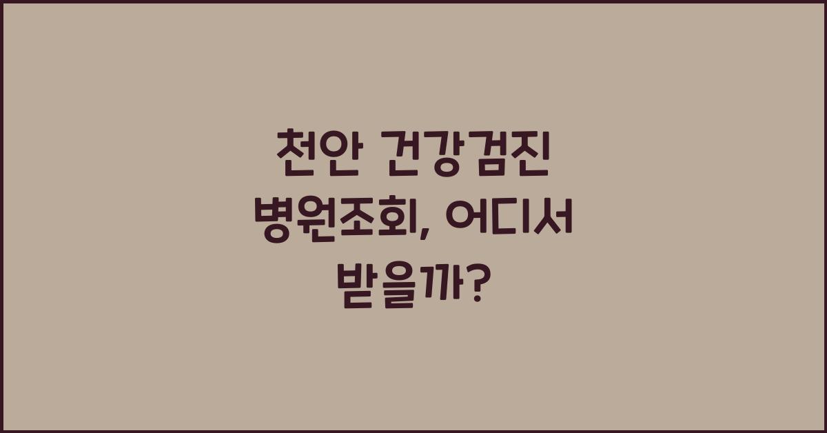 천안 건강검진 병원조회