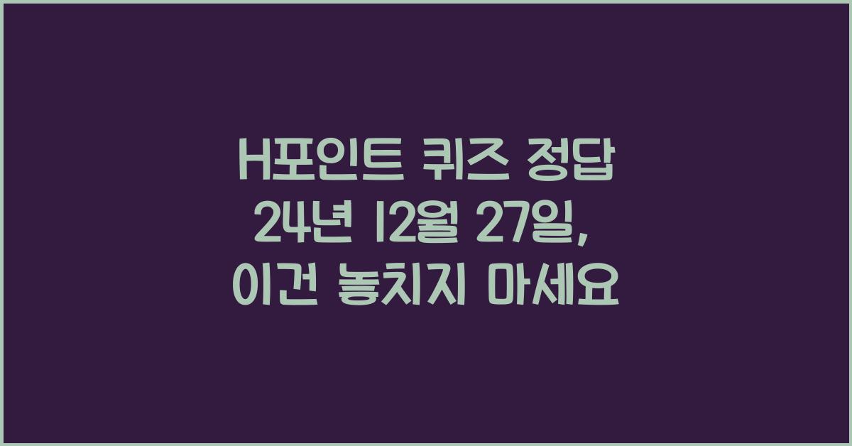 H포인트 퀴즈 정답 24년 12월 27일