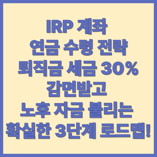 IRP 계좌 연금 수령 전략 퇴직금 세금 30% 감면받고 노후 자금 불리는 확실한 3단계 로드맵!