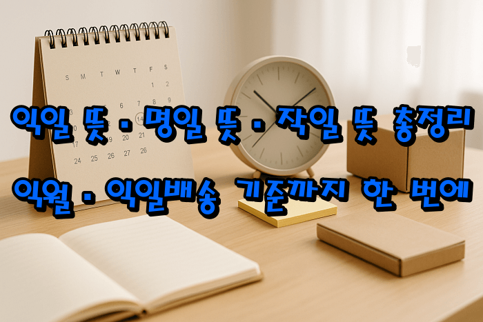 익일 뜻·명일 뜻·작일 뜻 총정리|익월·익일배송 기준까지 한 번에