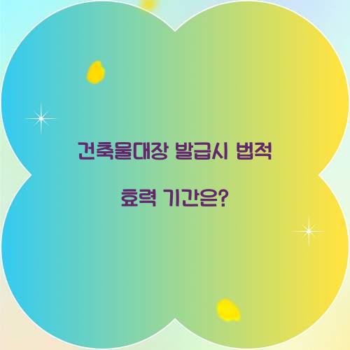 건축물대장 발급시 법적 효력 기간은?