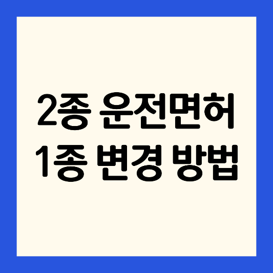 2종운전면허증-1종운전면허증으로-변경하는-방법-7년미만자