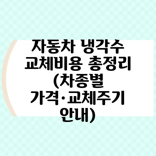 자동차 냉각수 교체비용 총정리 (차종별 가격·교체주기 안내)