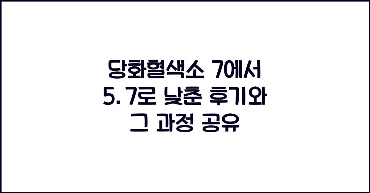 당화혈색소 7에서 5.7로 낮춘 후기