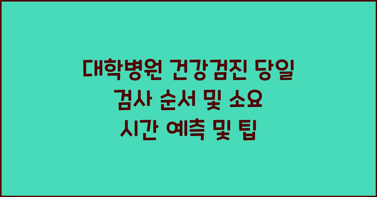 대학병원 건강검진 당일 검사 순서 및 소요 시간 예측