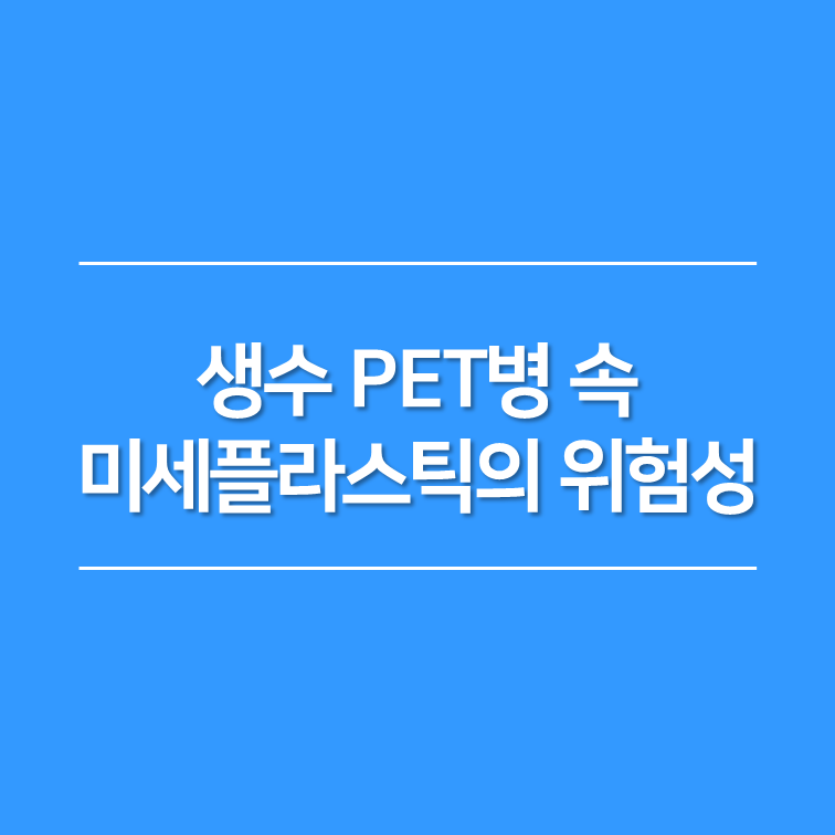 생수 PET병 속 미세플라스틱의 위험성