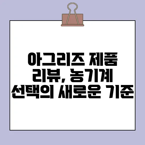 아그리즈 제품 리뷰, 농기계 선택의 새로운 기준