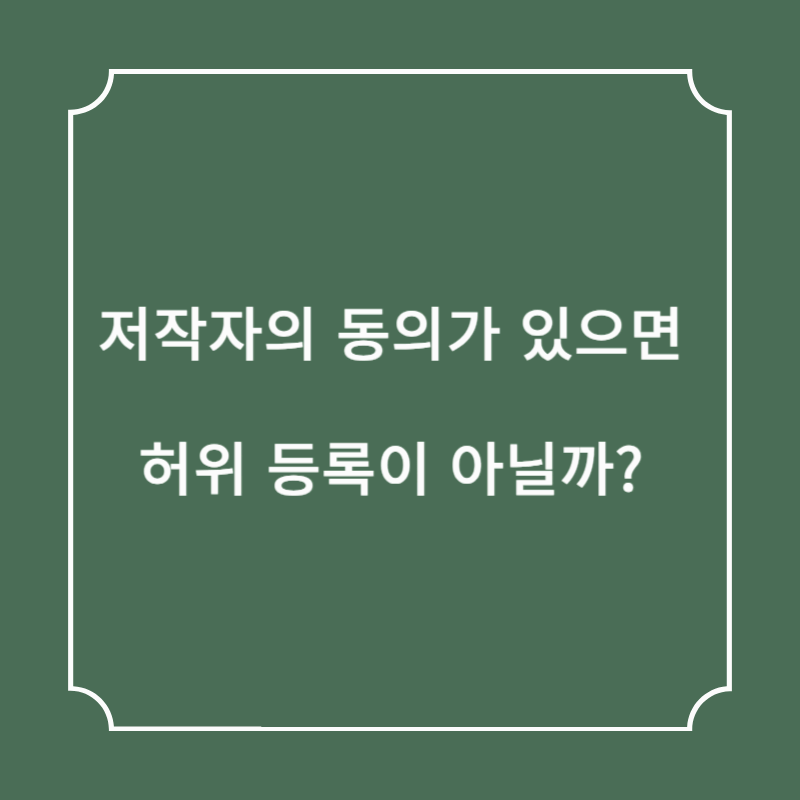 저작자의 동의가 있으면 허위 등록이 아닐까?
